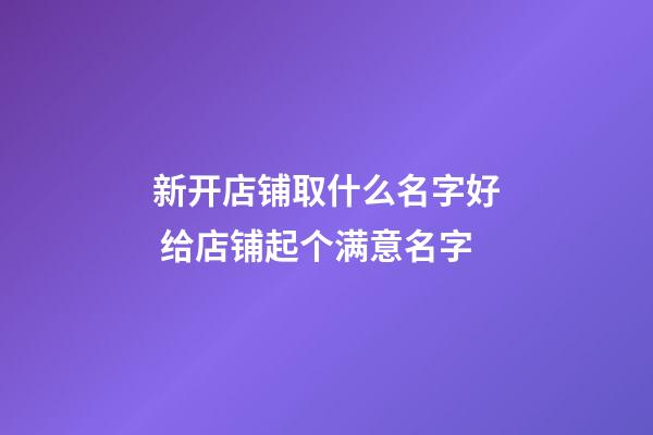 新开店铺取什么名字好 给店铺起个满意名字-第1张-店铺起名-玄机派